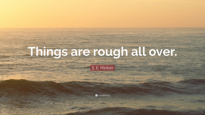 S. E. Hinton Quote: “Things are rough all over.”