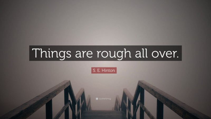 S. E. Hinton Quote: “Things are rough all over.”