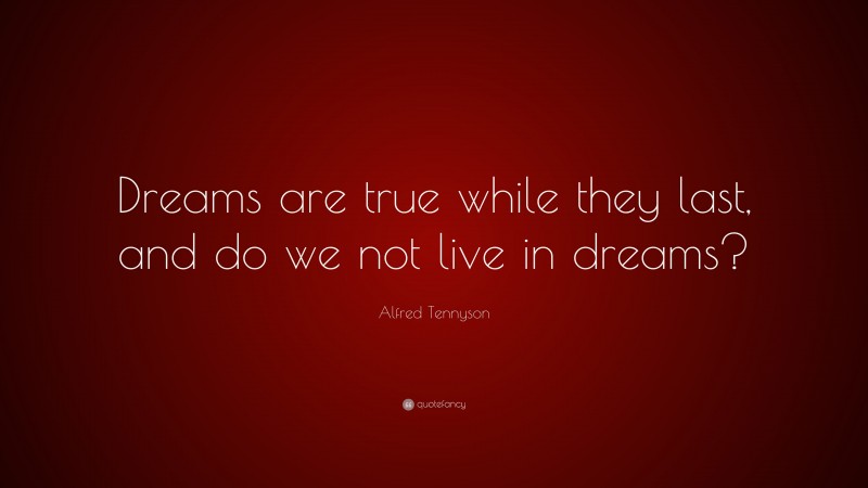 Alfred Tennyson Quote: “Dreams are true while they last, and do we not live in dreams?”
