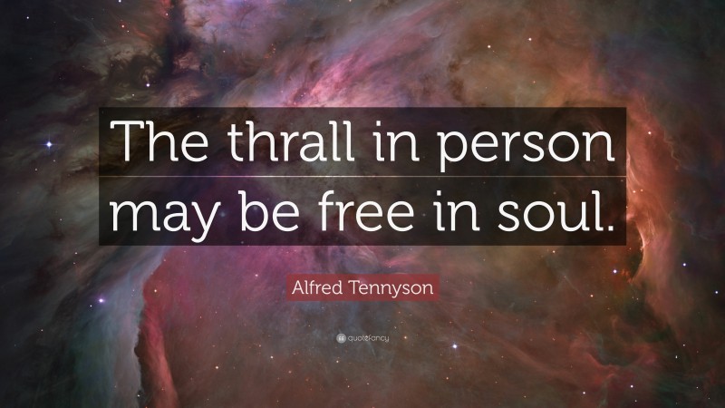 Alfred Tennyson Quote: “The thrall in person may be free in soul.”