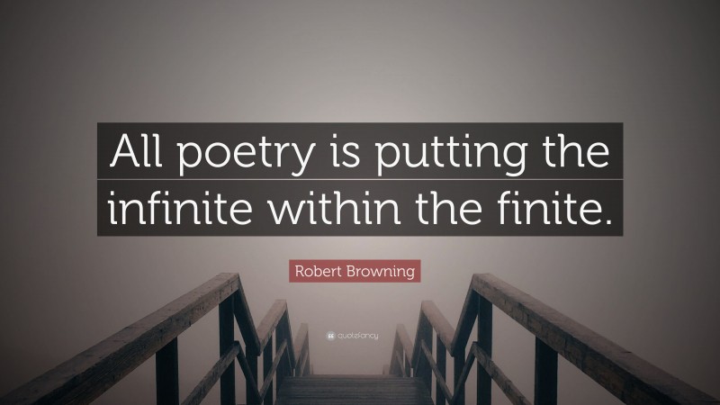 Robert Browning Quote: “All poetry is putting the infinite within the finite.”