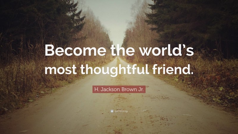 H. Jackson Brown Jr. Quote: “Become the world’s most thoughtful friend.”
