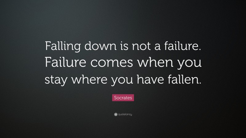 Socrates Quote: “Falling down is not a failure. Failure comes when you stay where you have fallen.”