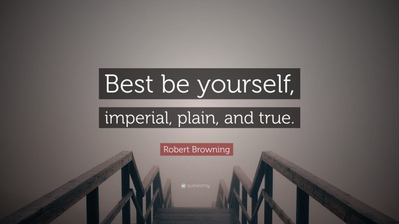 Robert Browning Quote: “Best be yourself, imperial, plain, and true.”