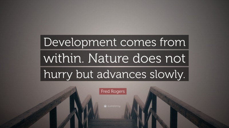 Fred Rogers Quote: “Development comes from within. Nature does not hurry but advances slowly.”