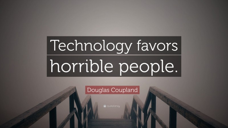 Douglas Coupland Quote: “Technology favors horrible people.”