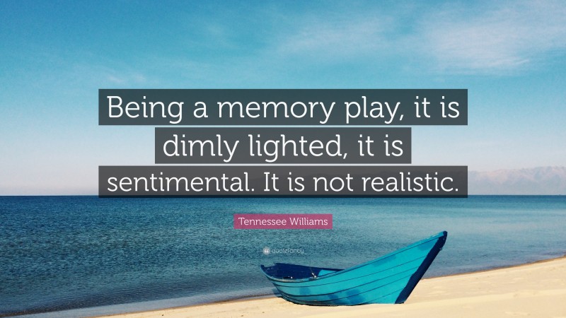 Tennessee Williams Quote: “Being a memory play, it is dimly lighted, it is sentimental. It is not realistic.”