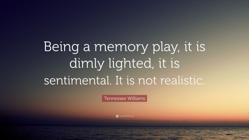 Tennessee Williams Quote: “Being a memory play, it is dimly lighted, it is sentimental. It is not realistic.”