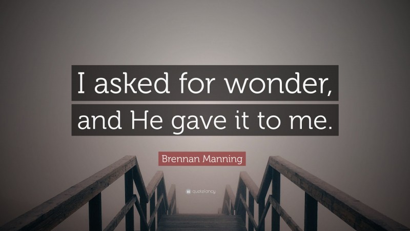 Brennan Manning Quote: “I asked for wonder, and He gave it to me.”