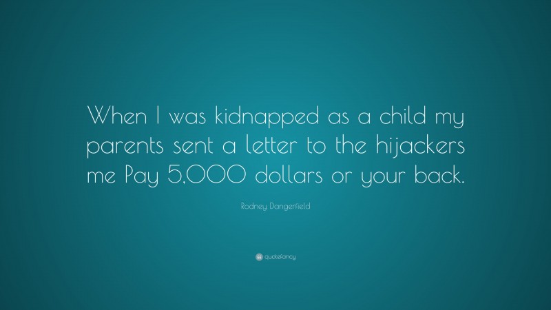 Rodney Dangerfield Quote: “When I was kidnapped as a child my parents sent a letter to the hijackers me Pay 5,000 dollars or your back.”