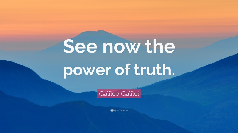 Galileo Galilei Quote: “See now the power of truth.”