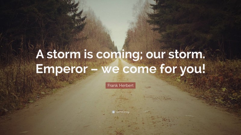 Frank Herbert Quote: “A storm is coming; our storm. Emperor – we come for you!”