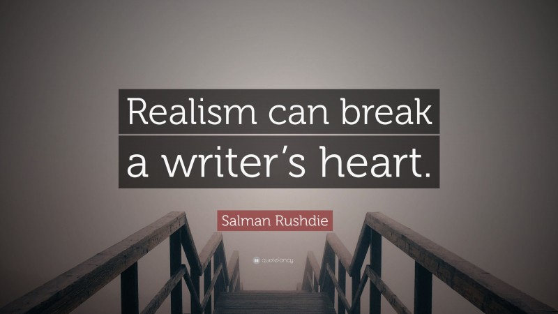 Salman Rushdie Quote: “Realism can break a writer’s heart.”