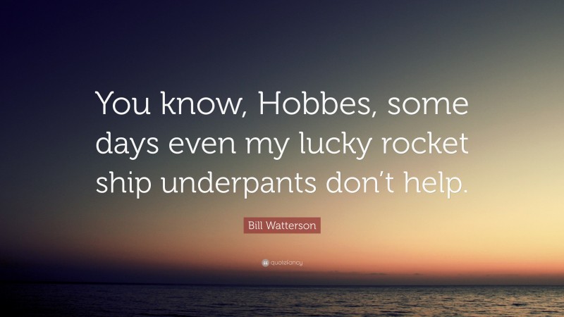 Bill Watterson Quote: “You know, Hobbes, some days even my lucky rocket ship underpants don’t help.”
