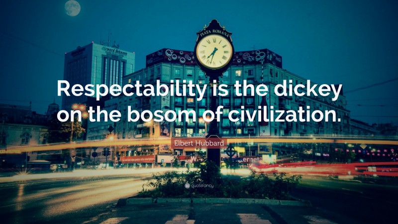 Elbert Hubbard Quote: “Respectability is the dickey on the bosom of civilization.”