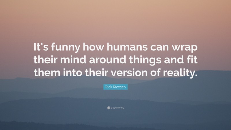 Rick Riordan Quote: “It’s funny how humans can wrap their mind around things and fit them into their version of reality.”