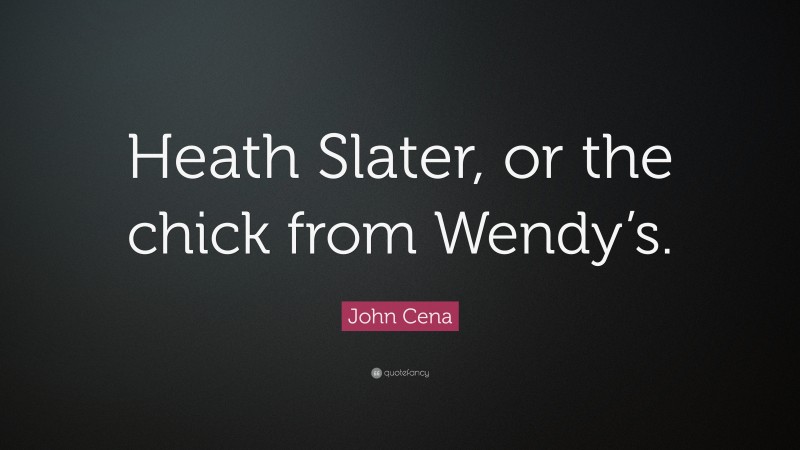 John Cena Quote: “Heath Slater, or the chick from Wendy’s.”