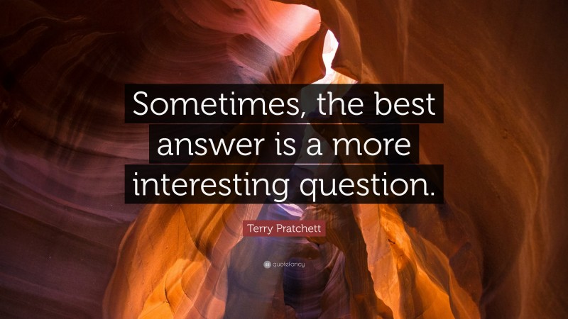 Terry Pratchett Quote: “Sometimes, the best answer is a more interesting question.”