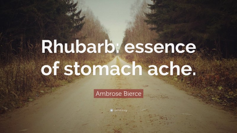 Ambrose Bierce Quote: “Rhubarb: essence of stomach ache.”