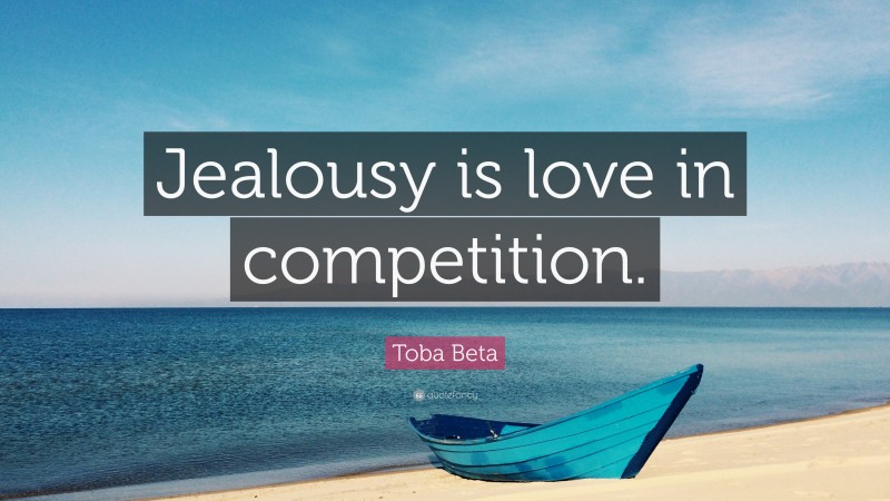 Toba Beta Quote: “Jealousy is love in competition.”