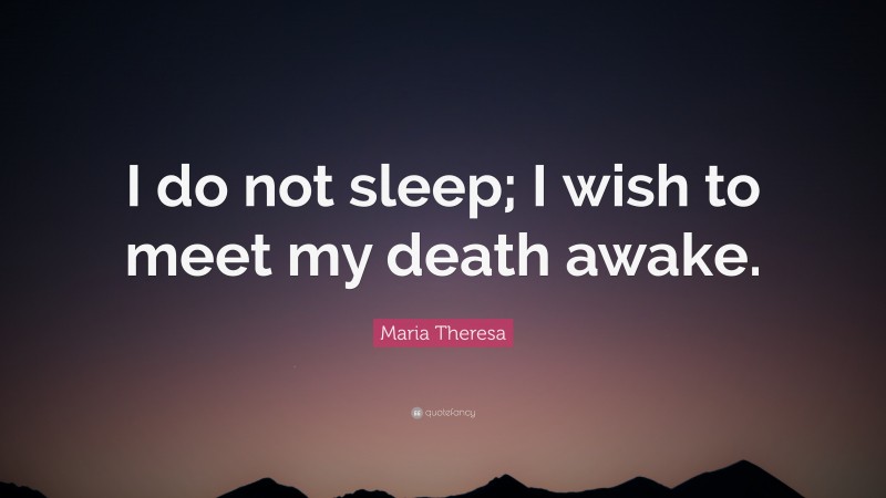 Maria Theresa Quote: “I do not sleep; I wish to meet my death awake.”