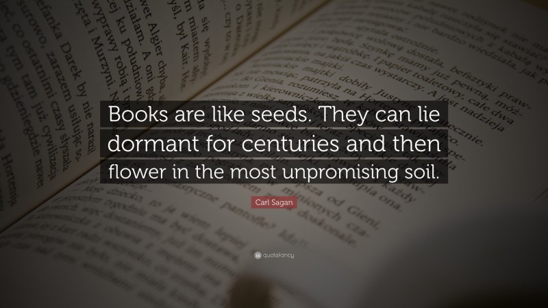 Carl Sagan Quote: “Books are like seeds. They can lie dormant for centuries and then flower in the most unpromising soil.”