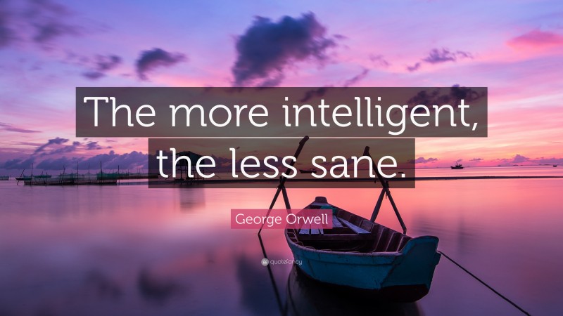 George Orwell Quote: “The more intelligent, the less sane.”