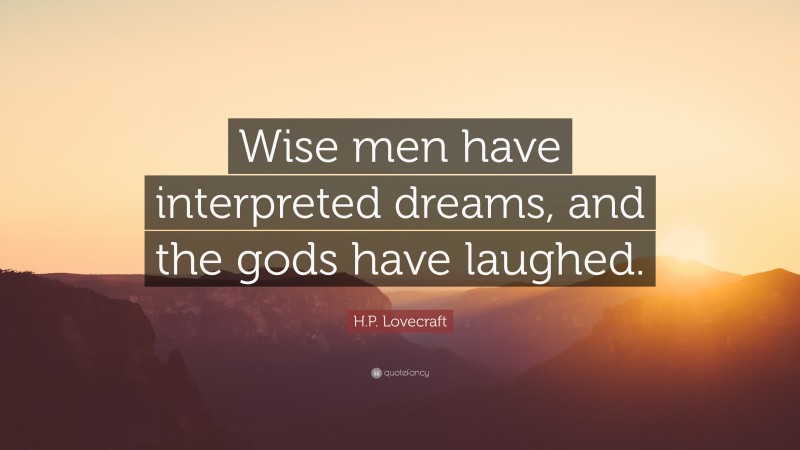 H.P. Lovecraft Quote: “Wise men have interpreted dreams, and the gods have laughed.”