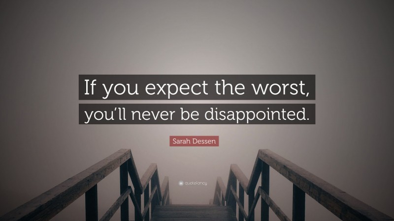 Sarah Dessen Quote: “If you expect the worst, you’ll never be disappointed.”