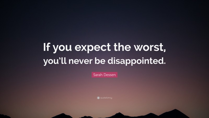 Sarah Dessen Quote: “If you expect the worst, you’ll never be disappointed.”