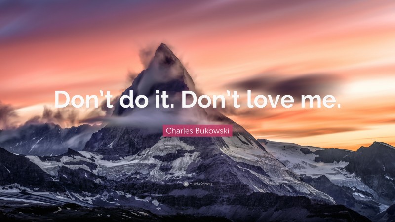 Charles Bukowski Quote: “Don’t do it. Don’t love me.”