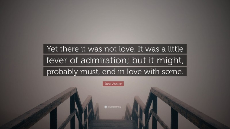 Jane Austen Quote: “Yet there it was not love. It was a little fever of admiration; but it might, probably must, end in love with some.”