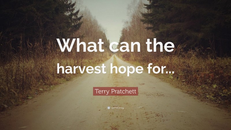 Terry Pratchett Quote: “What can the harvest hope for...”