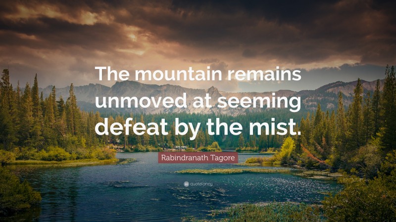 Rabindranath Tagore Quote: “The mountain remains unmoved at seeming defeat by the mist.”