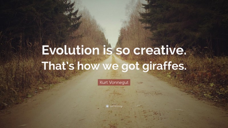 Kurt Vonnegut Quote: “Evolution is so creative. That’s how we got giraffes.”