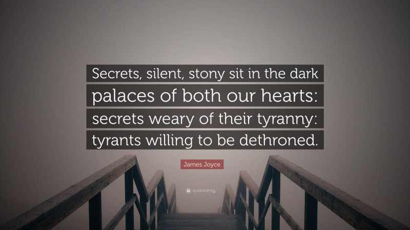 James Joyce Quote: “Secrets, silent, stony sit in the dark palaces of both our hearts: secrets weary of their tyranny: tyrants willing to be dethroned.”