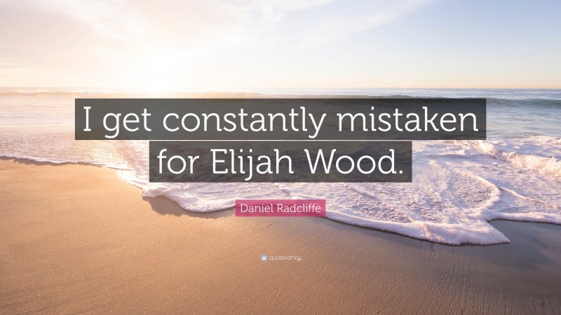 Daniel Radcliffe Quote: “I get constantly mistaken for Elijah Wood.”