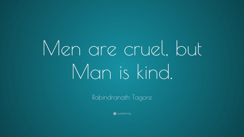 Rabindranath Tagore Quote: “Men are cruel, but Man is kind.”