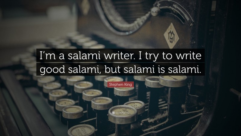 Stephen King Quote: “I’m a salami writer. I try to write good salami, but salami is salami.”