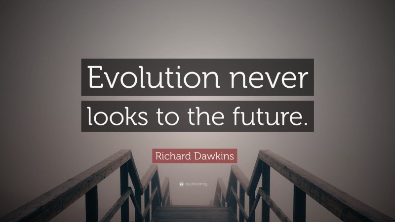 Richard Dawkins Quote: “Evolution never looks to the future.”