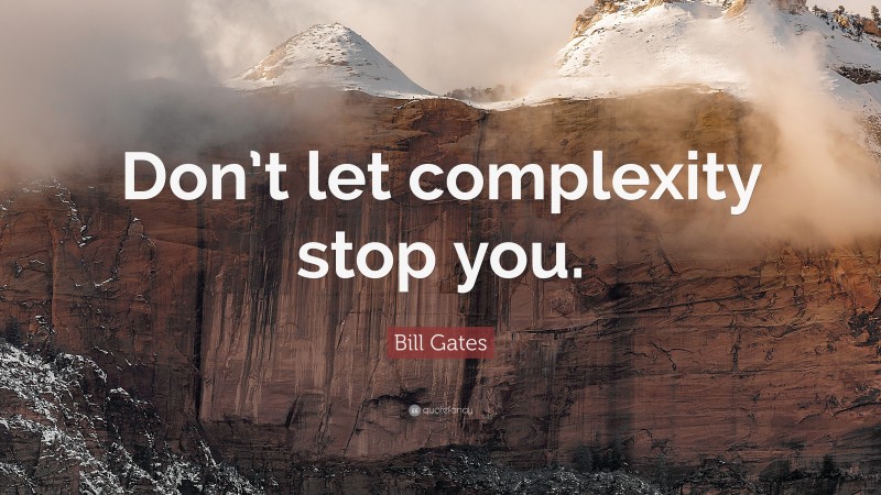 Bill Gates Quote: “Don’t let complexity stop you.”
