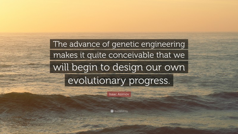 Isaac Asimov Quote: “The advance of genetic engineering makes it quite