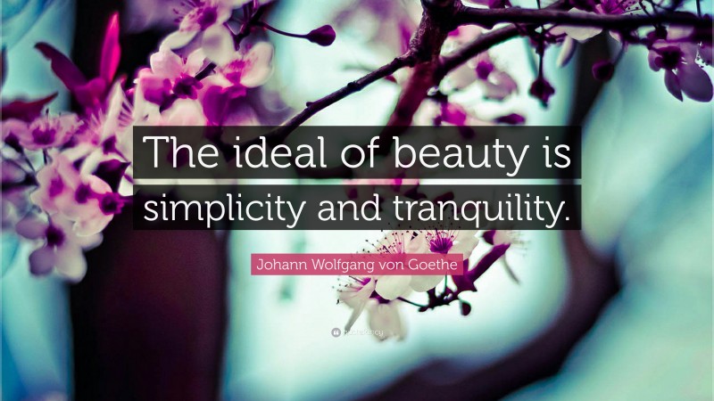 Johann Wolfgang von Goethe Quote: “The ideal of beauty is simplicity and tranquility.”