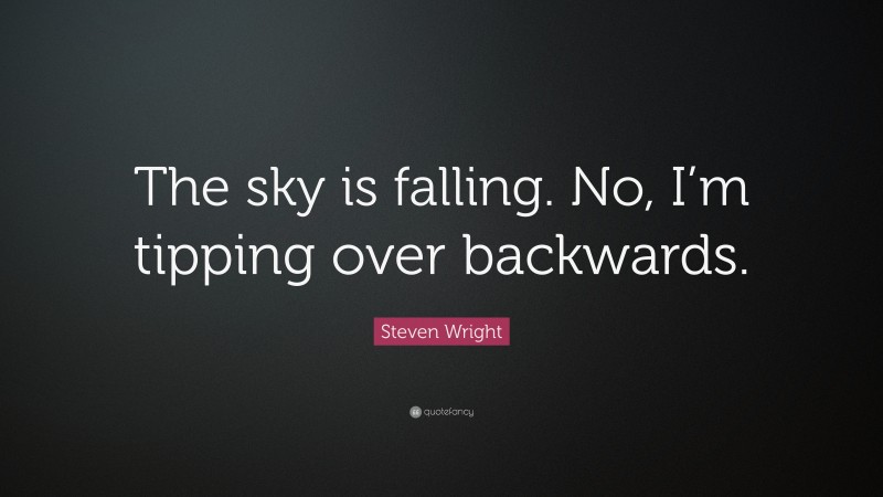 Steven Wright Quote: “The sky is falling. No, I’m tipping over backwards.”