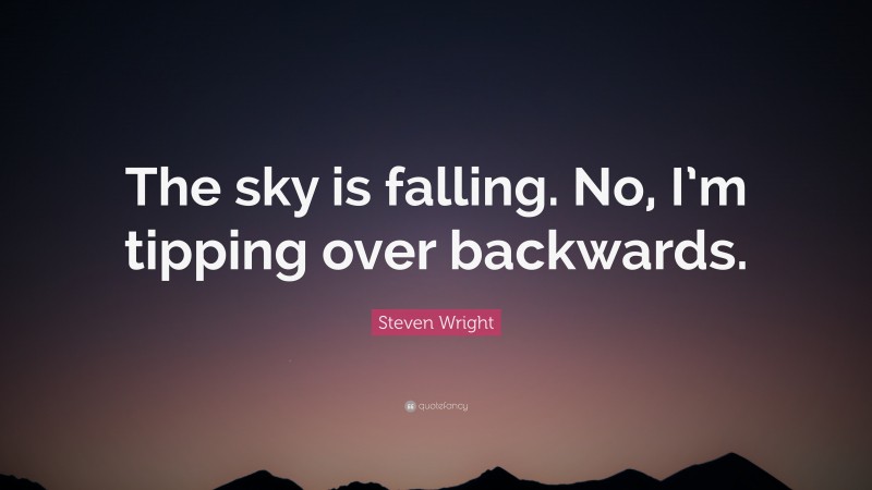 Steven Wright Quote: “The sky is falling. No, I’m tipping over backwards.”