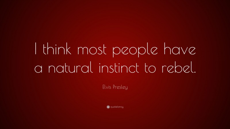 Elvis Presley Quote: “I think most people have a natural instinct to rebel.”