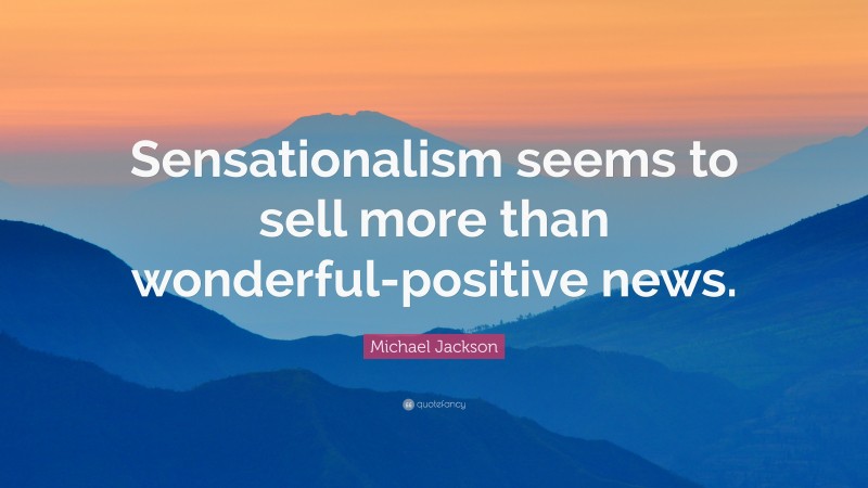 Michael Jackson Quote: “Sensationalism seems to sell more than wonderful-positive news.”