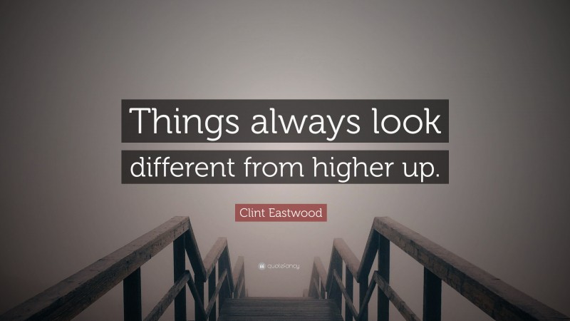 Clint Eastwood Quote: “Things always look different from higher up.”