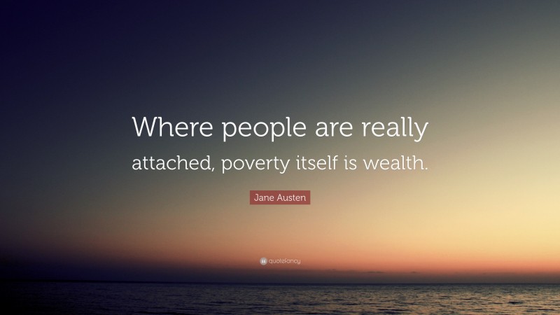 Jane Austen Quote: “Where people are really attached, poverty itself is wealth.”