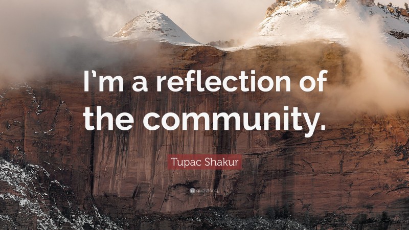 Tupac Shakur Quote: “I’m a reflection of the community.”